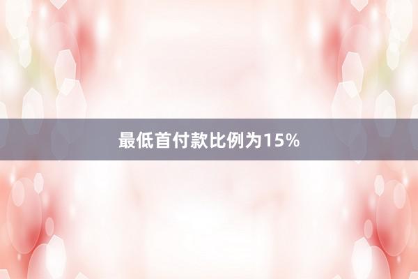 最低首付款比例为15%