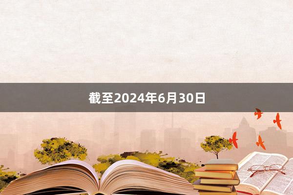 截至2024年6月30日