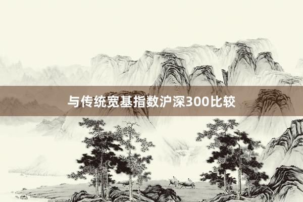 与传统宽基指数沪深300比较