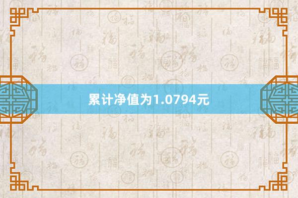 累计净值为1.0794元