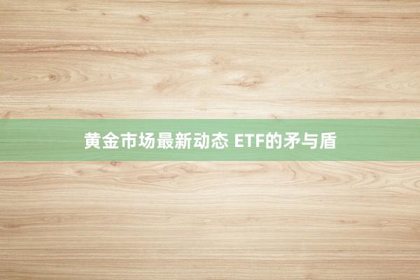 黄金市场最新动态 ETF的矛与盾