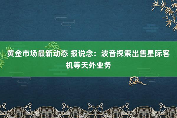 黄金市场最新动态 报说念：波音探索出售星际客机等天外业务