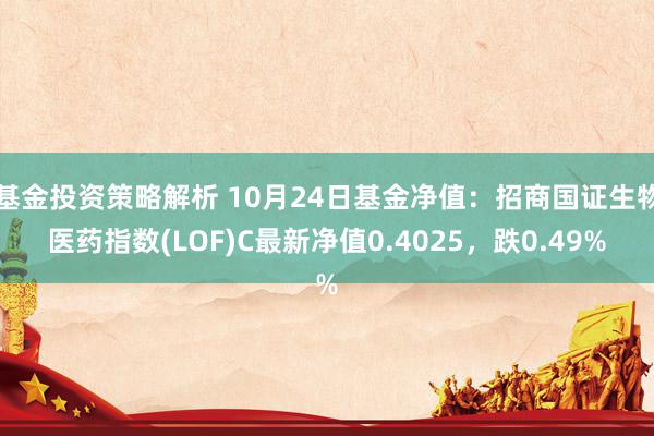 基金投资策略解析 10月24日基金净值：招商国证生物医药指数(LOF)C最新净值0.4025，跌0.49%