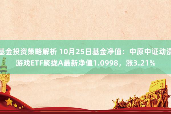 基金投资策略解析 10月25日基金净值：中原中证动漫游戏ETF聚拢A最新净值1.0998，涨3.21%