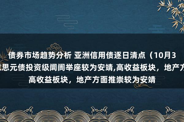 债券市场趋势分析 亚洲信用债逐日清点（10月30日）：中资好意思元债投资级阛阓举座较为安靖,高收益板块，地产方面推崇较为安靖