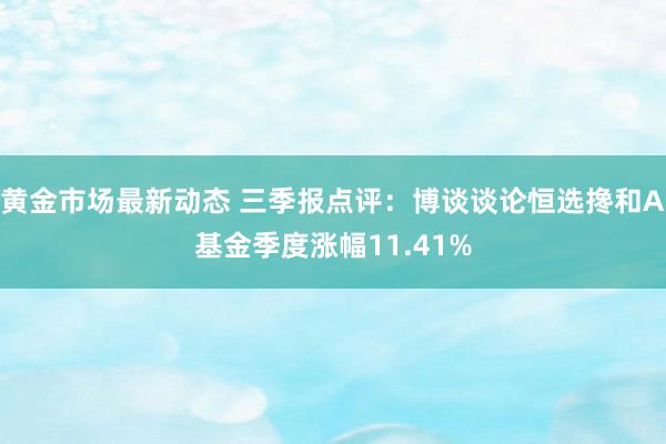 黄金市场最新动态 三季报点评：博谈谈论恒选搀和A基金季度涨幅11.41%