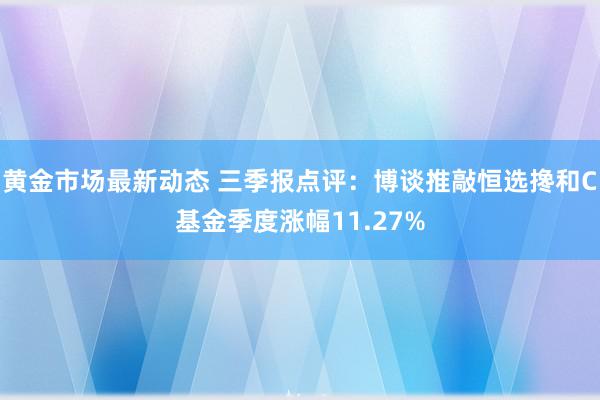 黄金市场最新动态 三季报点评：博谈推敲恒选搀和C基金季度涨幅11.27%