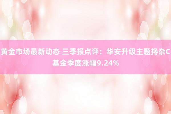 黄金市场最新动态 三季报点评：华安升级主题搀杂C基金季度涨幅9.24%