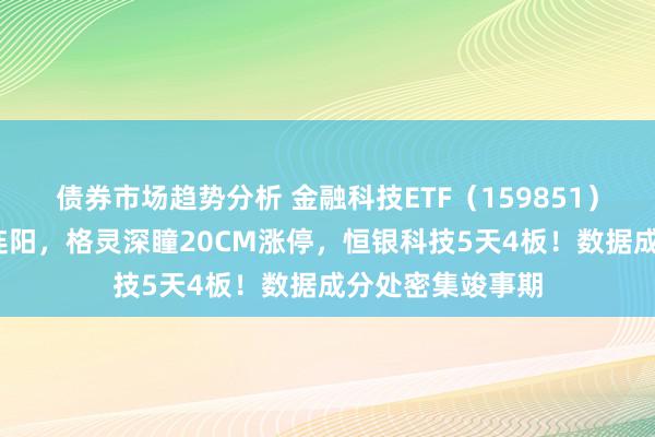 债券市场趋势分析 金融科技ETF（159851）高潮1%冲击三连阳，格灵深瞳20CM涨停，恒银科技5天4板！数据成分处密集竣事期