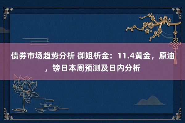 债券市场趋势分析 御姐析金：11.4黄金，原油，镑日本周预测及日内分析