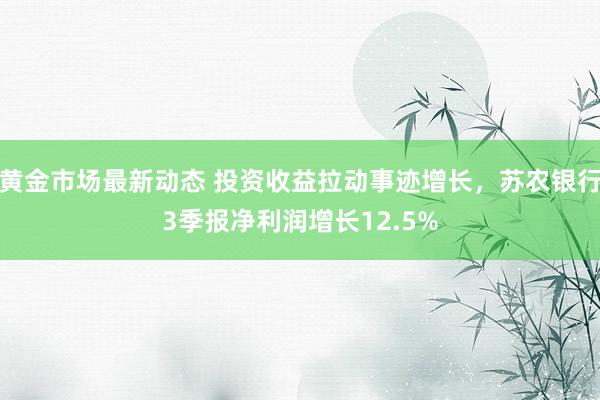 黄金市场最新动态 投资收益拉动事迹增长，苏农银行3季报净利润增长12.5%