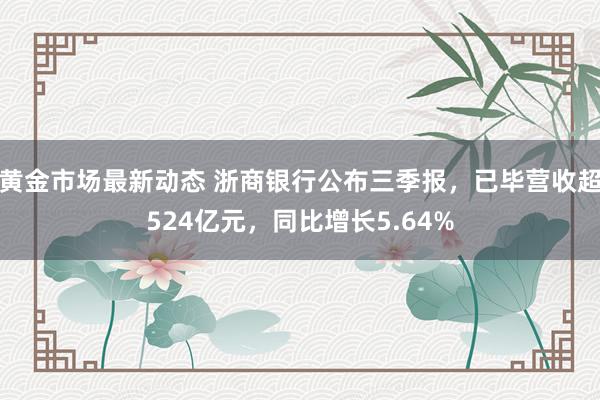 黄金市场最新动态 浙商银行公布三季报，已毕营收超524亿元，同比增长5.64%