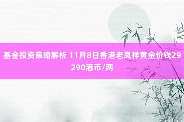 基金投资策略解析 11月8日香港老凤祥黄金价钱29290港币/两