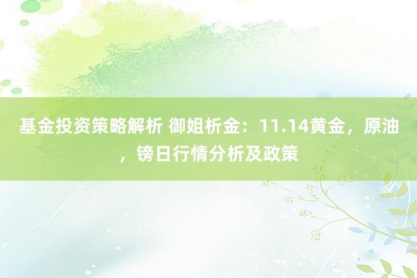 基金投资策略解析 御姐析金：11.14黄金，原油，镑日行情分析及政策