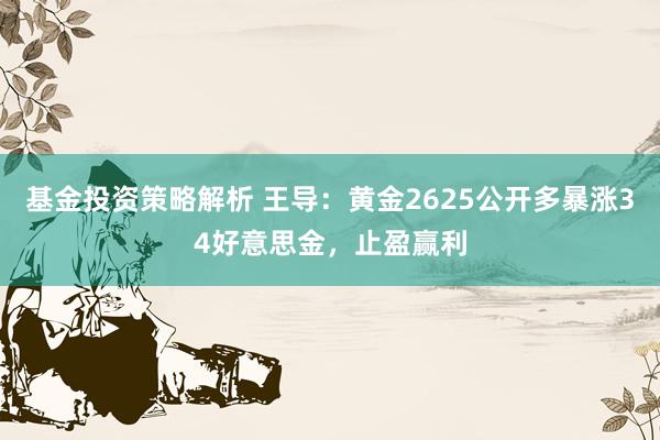 基金投资策略解析 王导：黄金2625公开多暴涨34好意思金，止盈赢利