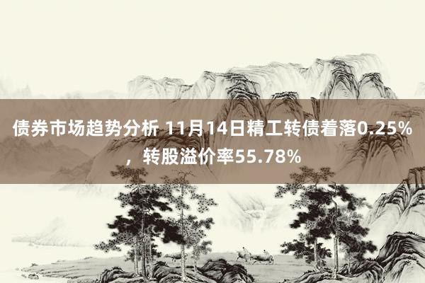 债券市场趋势分析 11月14日精工转债着落0.25%，转股溢价率55.78%