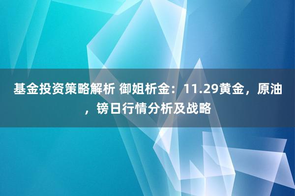 基金投资策略解析 御姐析金：11.29黄金，原油，镑日行情分析及战略