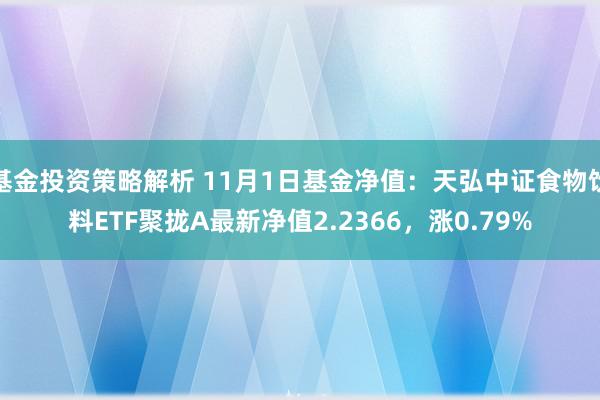 基金投资策略解析 11月1日基金净值：天弘中证食物饮料ETF聚拢A最新净值2.2366，涨0.79%