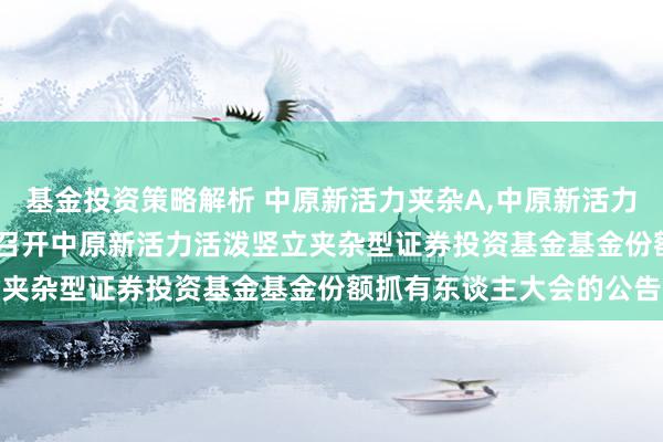 基金投资策略解析 中原新活力夹杂A,中原新活力夹杂C: 对于以通信表情召开中原新活力活泼竖立夹杂型证券投资基金基金份额抓有东谈主大会的公告