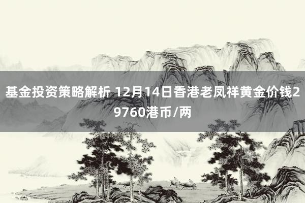 基金投资策略解析 12月14日香港老凤祥黄金价钱29760港币/两