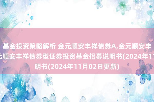 基金投资策略解析 金元顺安丰祥债券A,金元顺安丰祥债券C: 金元顺安丰祥债券型证券投资基金招募说明书(2024年11月02日更新)