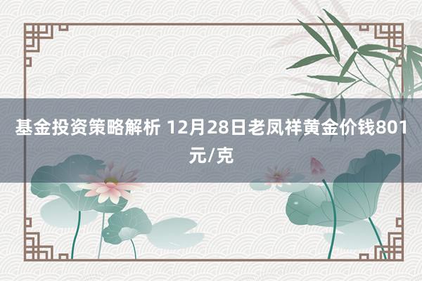 基金投资策略解析 12月28日老凤祥黄金价钱801元/克