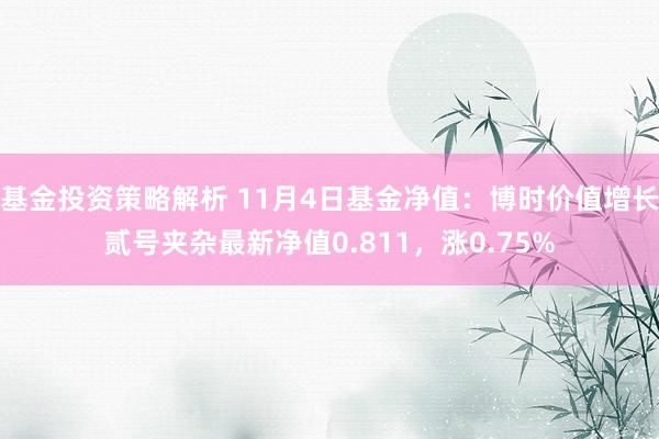 基金投资策略解析 11月4日基金净值：博时价值增长贰号夹杂最新净值0.811，涨0.75%