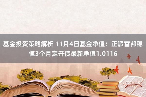 基金投资策略解析 11月4日基金净值：正派富邦稳恒3个月定开债最新净值1.0116