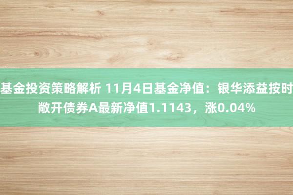 基金投资策略解析 11月4日基金净值：银华添益按时敞开债券A最新净值1.1143，涨0.04%