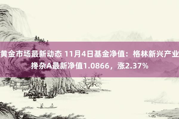 黄金市场最新动态 11月4日基金净值：格林新兴产业搀杂A最新净值1.0866，涨2.37%