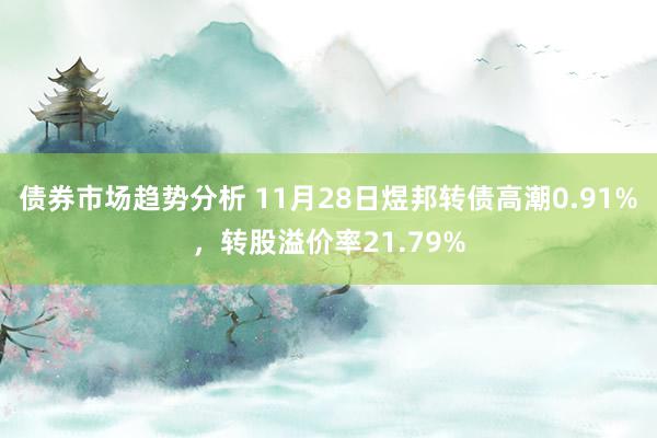 债券市场趋势分析 11月28日煜邦转债高潮0.91%，转股溢价率21.79%