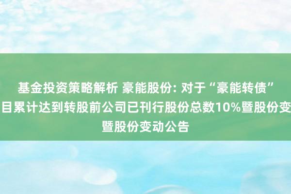 基金投资策略解析 豪能股份: 对于“豪能转债”转股数目累计达到转股前公司已刊行股份总数10%暨股份变动公告