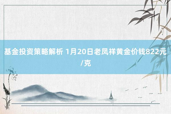 基金投资策略解析 1月20日老凤祥黄金价钱822元/克