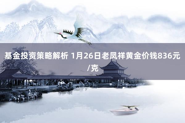 基金投资策略解析 1月26日老凤祥黄金价钱836元/克