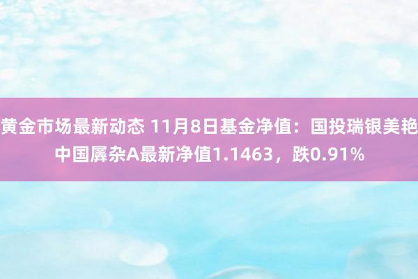 黄金市场最新动态 11月8日基金净值：国投瑞银美艳中国羼杂A最新净值1.1463，跌0.91%