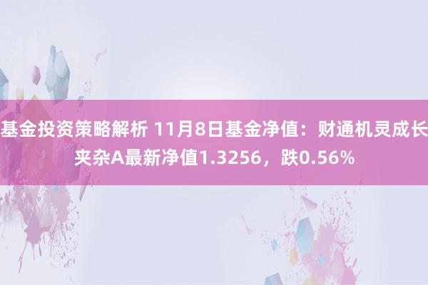 基金投资策略解析 11月8日基金净值：财通机灵成长夹杂A最新净值1.3256，跌0.56%