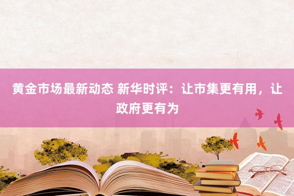 黄金市场最新动态 新华时评：让市集更有用，让政府更有为