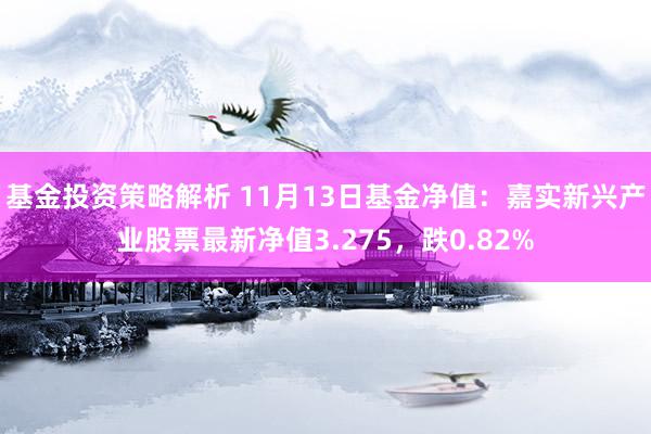 基金投资策略解析 11月13日基金净值：嘉实新兴产业股票最新净值3.275，跌0.82%