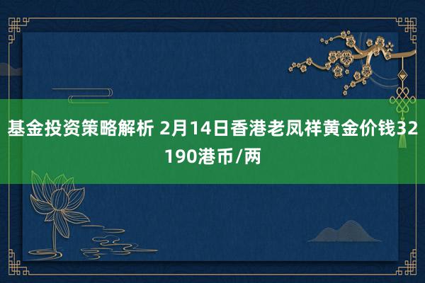 基金投资策略解析 2月14日香港老凤祥黄金价钱32190港币/两