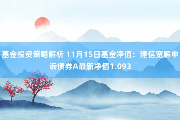 基金投资策略解析 11月15日基金净值：建信宽解申诉债券A最新净值1.093