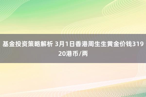 基金投资策略解析 3月1日香港周生生黄金价钱31920港币/两