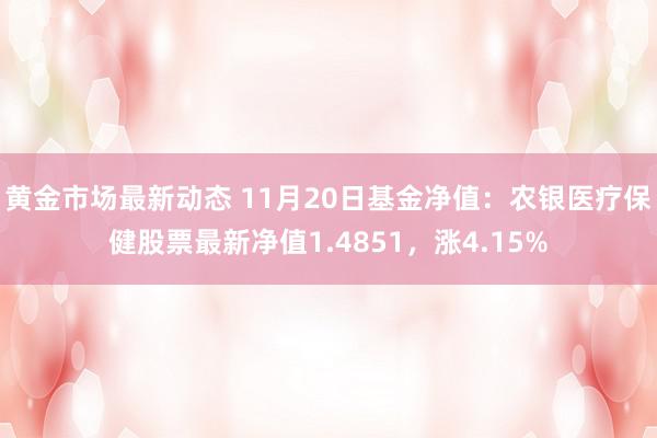 黄金市场最新动态 11月20日基金净值：农银医疗保健股票最新净值1.4851，涨4.15%