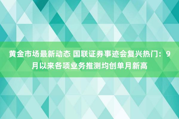 黄金市场最新动态 国联证券事迹会复兴热门：9月以来各项业务推测均创单月新高